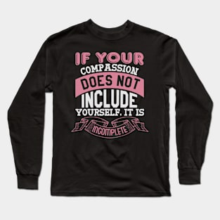 If Your Compasion Does Not Include Yourself. It is Incomplete Long Sleeve T-Shirt